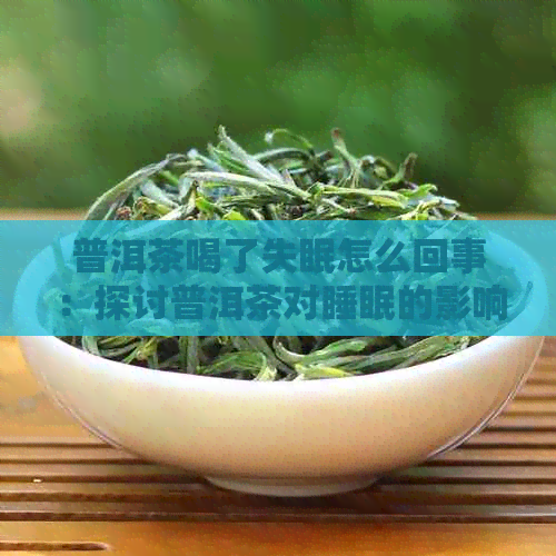 普洱茶喝了失眠怎么回事：探讨普洱茶对睡眠的影响及原因