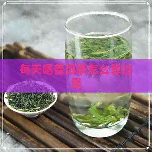 每天喝普洱茶怎么算过量