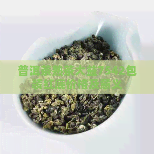 普洱茶熟茶大益7542包装红底价格及意义