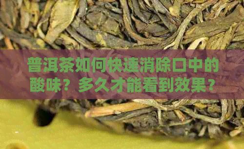 普洱茶如何快速消除口中的酸味？多久才能看到效果？同时提供一些饮用建议