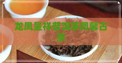 龙凤呈祥普洱茶凤馨古茶