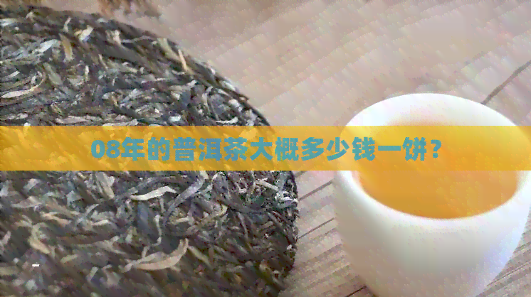 08年的普洱茶大概多少钱一饼？