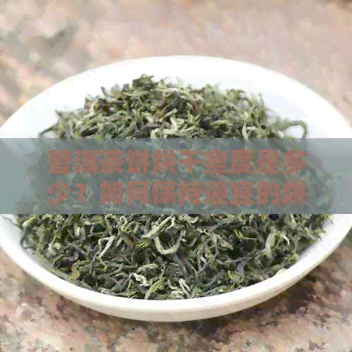 普洱茶饼烘干室度是多少？如何保持适宜的烘干环境？