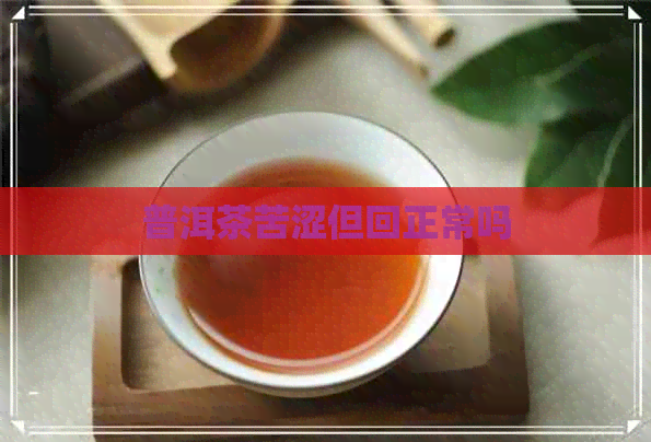 普洱茶苦涩但回正常吗