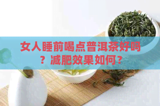 女人睡前喝点普洱茶好吗？减肥效果如何？