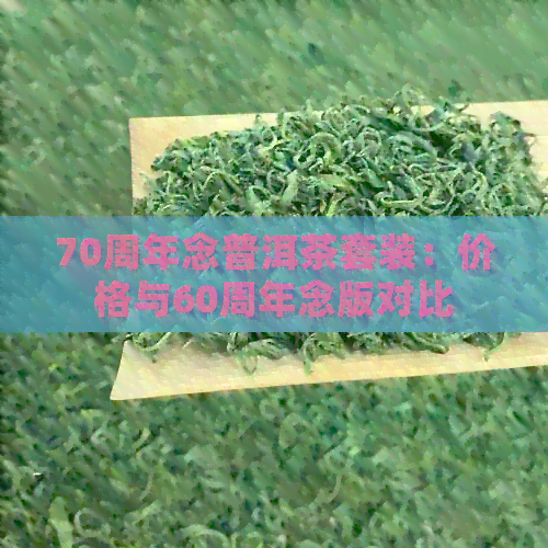 70周年念普洱茶套装：价格与60周年念版对比