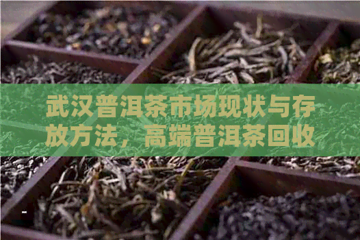 武汉普洱茶市场现状与存放方法，高端普洱茶回收情况