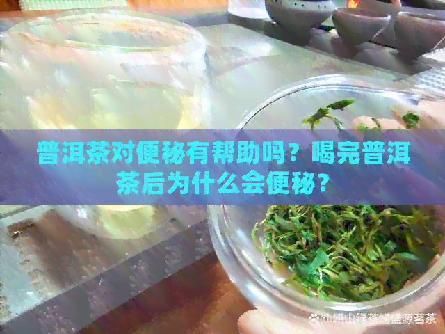 普洱茶对便秘有帮助吗？喝完普洱茶后为什么会便秘？