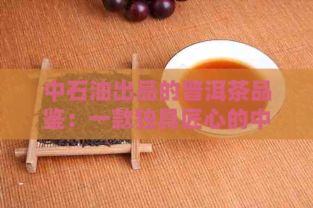 中石油出品的普洱茶品鉴：一款独具匠心的中国茶叶佳品