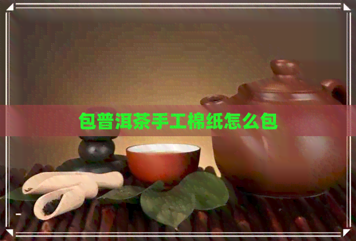 包普洱茶手工棉纸怎么包