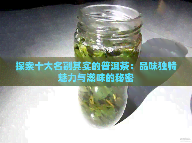 探索十大名副其实的普洱茶：品味独特魅力与滋味的秘密