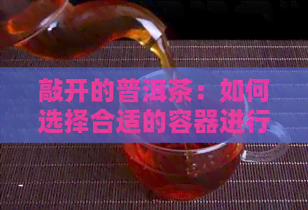 敲开的普洱茶：如何选择合适的容器进行保存？