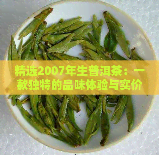 精选2007年生普洱茶：一款独特的品味体验与实价格的完美结合