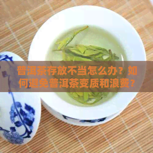 普洱茶存放不当怎么办？如何避免普洱茶变质和浪费？