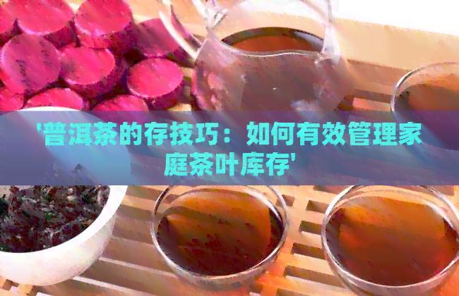 '普洱茶的存技巧：如何有效管理家庭茶叶库存'