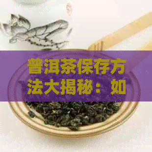 普洱茶保存方法大揭秘：如何妥善处理未喝完的普洱茶？