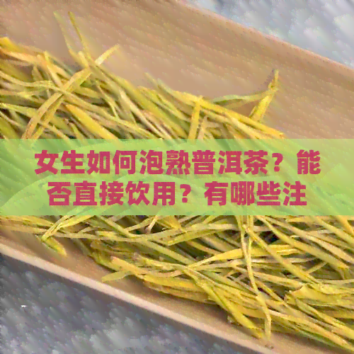 女生如何泡熟普洱茶？能否直接饮用？有哪些注意事项？