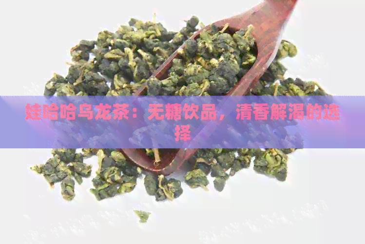 娃哈哈乌龙茶：无糖饮品，清香解渴的选择