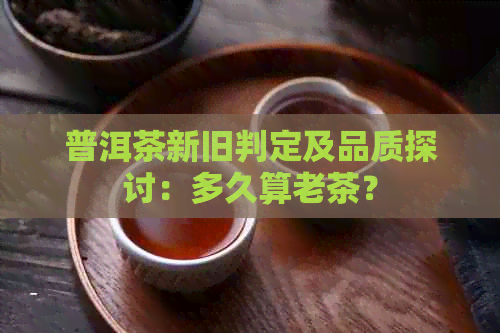 普洱茶新旧判定及品质探讨：多久算老茶？