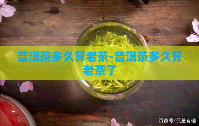 普洱茶多久算老茶-普洱茶多久算老茶了