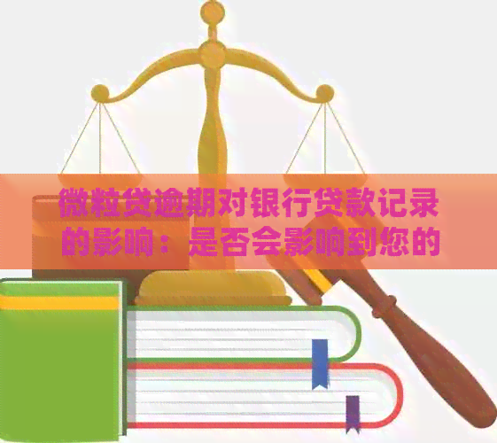 微粒贷逾期对银行贷款记录的影响：是否会影响到您的申请？