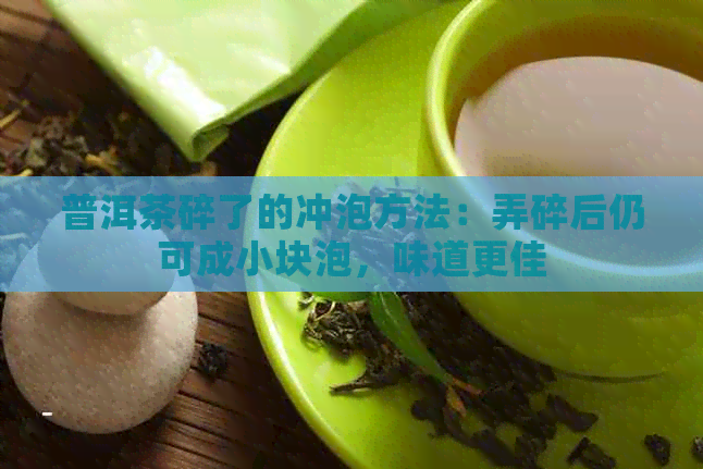 普洱茶碎了的冲泡方法：弄碎后仍可成小块泡，味道更佳