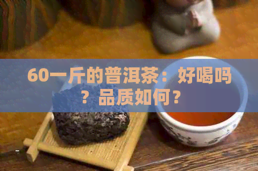 60一斤的普洱茶：好喝吗？品质如何？