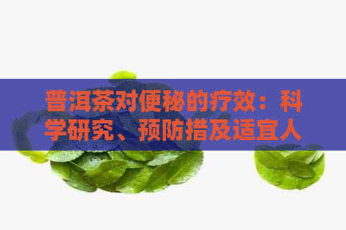 普洱茶对便秘的疗效：科学研究、预防措及适宜人群全面解析