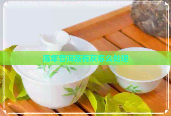 陈年普洱茶有灰怎么处理