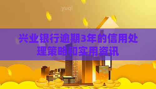 兴业银行逾期3年的信用处理策略和实用资讯