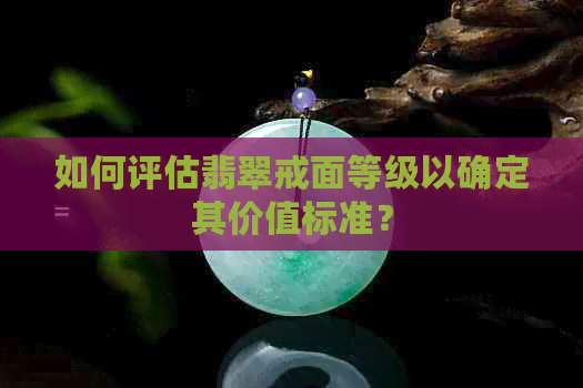 如何评估翡翠戒面等级以确定其价值标准？