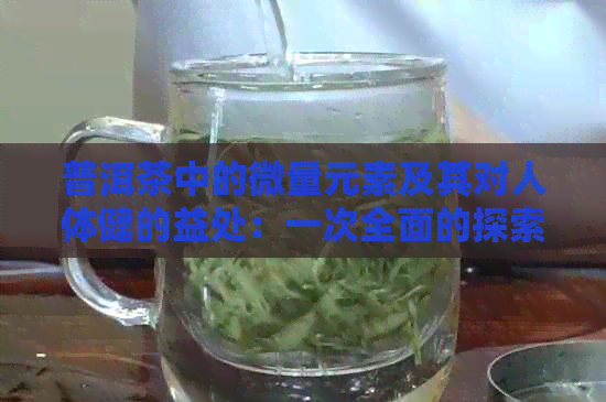 普洱茶中的微量元素及其对人体健的益处：一次全面的探索