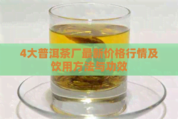 4大普洱茶厂最新价格行情及饮用方法与功效