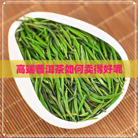 高端普洱茶如何卖得好呢