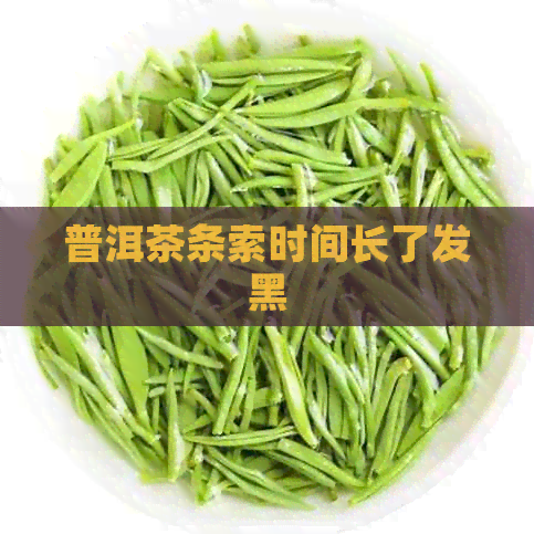 普洱茶条索时间长了发黑