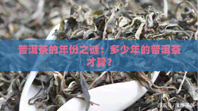 普洱茶的年份之谜：多少年的普洱茶才算？