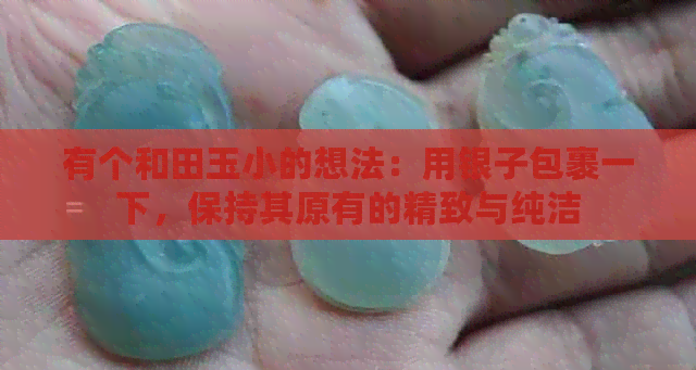 有个和田玉小的想法：用银子包裹一下，保持其原有的精致与纯洁