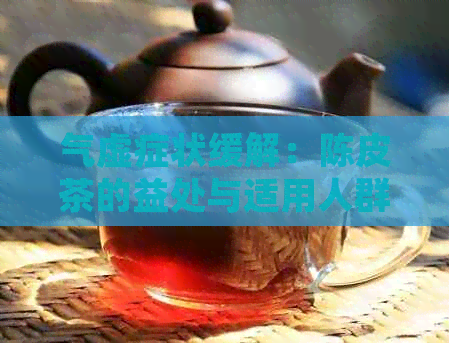 气虚症状缓解：陈皮茶的益处与适用人群