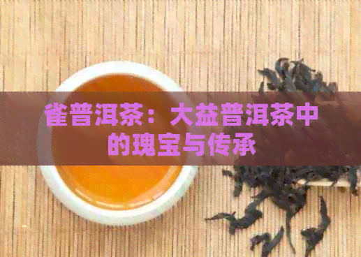 雀普洱茶：大益普洱茶中的瑰宝与传承