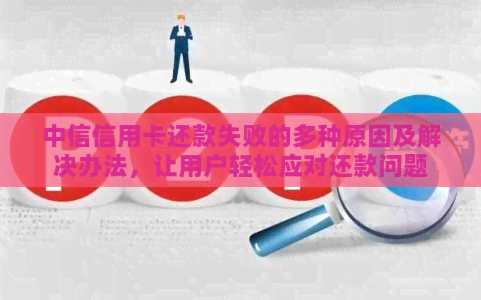 中信信用卡还款失败的多种原因及解决办法，让用户轻松应对还款问题