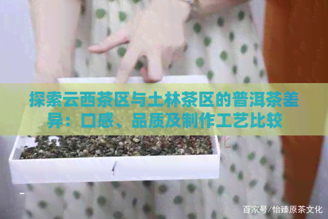 探索云西茶区与土林茶区的普洱茶差异：口感、品质及制作工艺比较