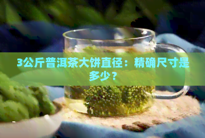 3公斤普洱茶大饼直径：精确尺寸是多少？