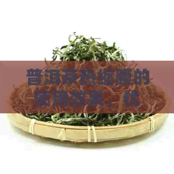 普洱茶热缩膜的使用效果、优缺点及适用性分析