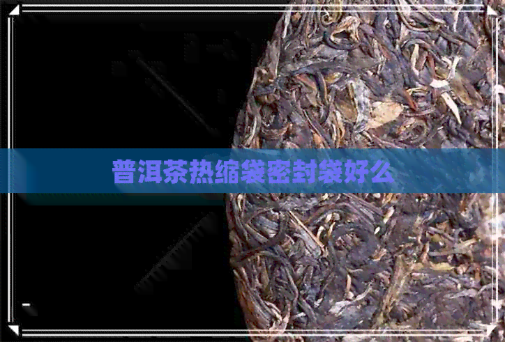 普洱茶热缩袋密封袋好么