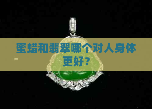 蜜蜡和翡翠哪个对人身体更好？