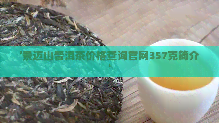 '景迈山普洱茶价格查询官网357克简介'