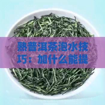 熟普洱茶泡水技巧：加什么能提升口感？