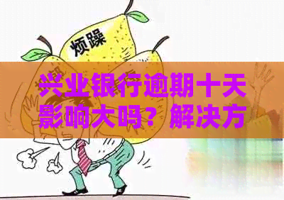 兴业银行逾期十天影响大吗？解决方法来了！