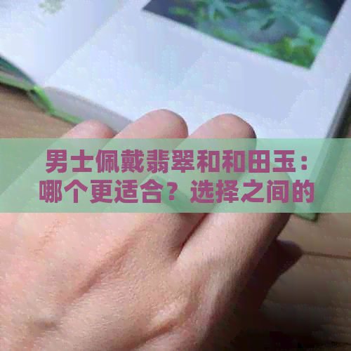 男士佩戴翡翠和和田玉：哪个更适合？选择之间的抉择