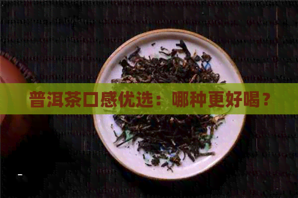 普洱茶口感优选：哪种更好喝？